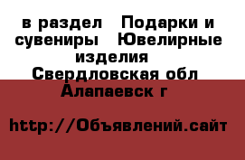  в раздел : Подарки и сувениры » Ювелирные изделия . Свердловская обл.,Алапаевск г.